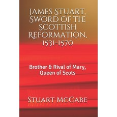 James Stuart Sword of the Scottish Reformation: Brother & Rival of Mary Queen of Scots Paperback, Independently Published