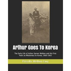 Arthur Goes To Korea: The Early Life of Arthur Garner Welbon and His First Years as Missionary to Ko... Paperback, Independently Published