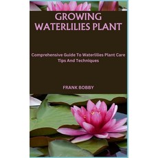 (영문도서) Growing Waterlilies Plant: Comprehensive Guide To Waterlilies Plant Care Tips And Techniques Paperback, Independently Published, English, 9798866856756