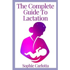 (영문도서) The Complete Guide To Lactation: A User's Guide to Breastfeeding Paperback, Independently Published, English, 9798423873936