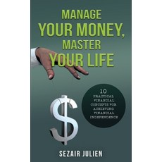 Manage Your Money Master Your Life: 10 Practical Financial Concepts for Achieving Financial Indepen... Paperback, Sezair Julien, English, 9781736171905