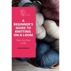 A Beginner's Guide to Knitting on A Loom: Step- by-Step Guide: Loom knitting primer Paperback, Independently Published, English, 9798715938176