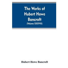 (영문도서)The Works of Hubert Howe Bancroft. Volume XXXVIII. Essays and Miscellany Paperback, Alpha Edition, English, 9789353607999 Alpha Edition, English, 9789353607999