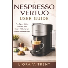 (영문도서)Nespresso Vertuo User Guide: Pro Tips Hidden Features and Smart Tricks for an... Paperback, Independently Published, English, 9798241294852