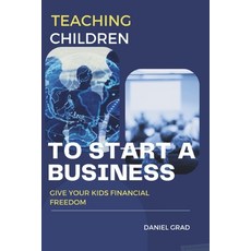 (영문도서) Teaching Children to Start a Business: Give Your Kids Financial Freedom Paperback, Independently Published, English, 9798862080339
