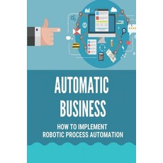 (영문도서) Automatic Business: How To Implement Robotic Process Automation: Robotic Process Automation Paperback, Independently Published, English, 9798537627661