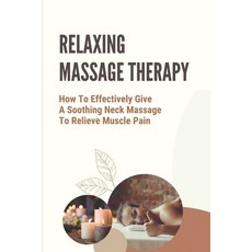 (영문도서) Relaxing Massage Therapy: How To Effectively Give A Soothing Neck Massage To Relieve Muscle P... Paperback, Independently Published, English, 9798542456720