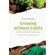 (영문도서) Growing without Limits: The Modern Guide of Farming with Hydroponics and Aquaponics Paperback, Jules Sterling, English, 9781803425528