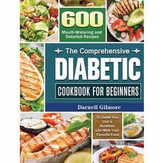The Comprehensive Diabetic Cookbook for Beginners: 600 Mouth-Watering and Detailed Recipes to Guide ... Hardcover, Darnell Gilmore, English, 9781801242134