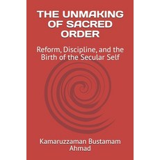 (영문도서)The Unmaking of Sacred Order: Reform Discipline and the Birth of the Secular Self Paperback, Independently Published, English, 9798243059749