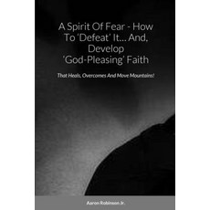 (영문도서) A Spirit Of Fear - How To 'Defeat' It... And Develop 'God-Pleasing' Faith: That Heals Overc... Paperback
