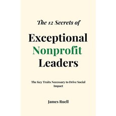 (영문도서) The 12 Secrets of Exceptional Nonprofit Leaders: The Key Traits Necessary to Drive Social Impact Paperback, James Ruell Nonprofits, English, 9781915710048