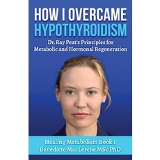 (영문도서) How I Overcame Hypothyroidism: Dr. Ray Peat's Principles for Metabolic and Horm... Paperback, Biochemnordic, English, 9788797536162