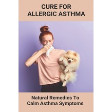 Cure For Allergic Asthma: Natural Remedies To Calm Asthma Symptoms: Cure Asthma Permanently Paperback, Independently Published, English, 9798738328282
