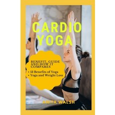 Cardio Yoga: Benefit Guide and How it Compares: 13 Benefits of Yoga Yoga and Weight Loss Paperback, Independently Published