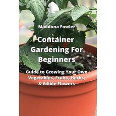 (영문도서) Container Gardening For Beginners: Guide to Growing Your Own Vegetables Fruits Herbs & Edi... Paperback, Maddona Fowler, English, 9789965395284