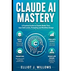 (영문도서)Claude AI Mastery: A Practical Guide to Claude Model Tiers User Skill Levels P... Paperback, Independently Published, English, 9798198074767 Independently Published, English, 9798198074767