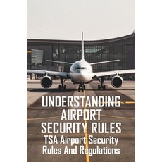 Understanding Airport Security Rules: TSA Airport Security Rules and Regulations: Airport Rules And ... Paperback, Independently Published, English, 9798723288423