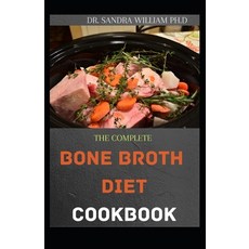 The Complete Bone Broth Diet Cookbook: Easy And Fresh Recipes for Delicious Broths Stocks and Bases Paperback, Independently Published, English, 9798702625614