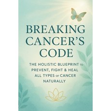 (영문도서)Breaking Cancer's Code: The Holistic Blueprint to Prevent Fight & Heal All Type... Paperback, Independently Published, English, 9798291977903