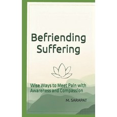 (영문도서)Befriending Suffering: Wise Ways to Meet Pain with Awareness and Compassion Paperback, Independently Published, English, 9798241738554
