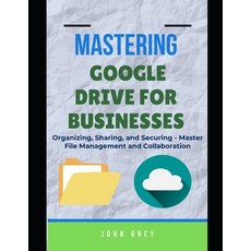 (영문도서)Mastering Google Drive for Businesses: Organizing Sharing and Securing - Maste... Paperback, Independently Published, English, 9798286129638