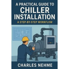 (영문도서)A Practical Guide to Chiller Installation: A Step-by-Step Workflow: From Bluepri... Paperback, Independently Published, English, 9798262463336