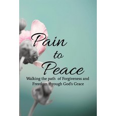 (영문도서)From Pain to Peace: Walking the path to Forgiveness to find inner peace with fa... Paperback, Independently Published, English, 9798272314093