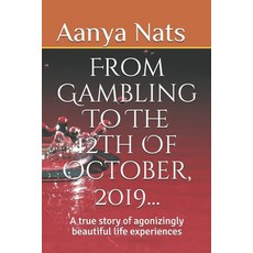 From Gambling To The 12th Of October 2019...: A True Story Of Agonizingly Beautiful Life Experiences Paperback, Independently Published