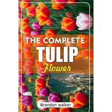 (영문도서)The Complete Tulip Flower: The Ultimate Beginner's Guide to Growing Caring For ... Paperback, Independently Published, English, 9798268397741