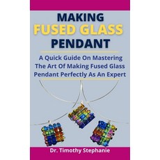 (영문도서) Making Fused Glass Pendant: A Quick Guide On Mastering The Art Of Making Fused Glass Pendant ... Paperback, Independently Published, English, 9798527838930