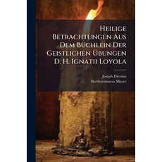 (영문도서)Heilige Betrachtungen Aus Dem Büchlein Der Geistlichen Übungen D. H. Ignatii Loyola Paperback, Nabu Press, English, 9781273549304