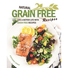 Natural Grain Free Recipes: Live A Better Life with Grain Free Recipes Paperback, Independently Published