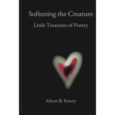 (영문도서)Softening The Creature Little Treasures Of Poetry Paperback, Alison B. Emery, English, 9798295815102