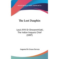(영문도서) The Lost Dauphin: Louis XVII Or Onwarenhiiaki The Indian Iroquois Chief (1887) Hardcover, Kessinger Publishing, English, 9781120975263