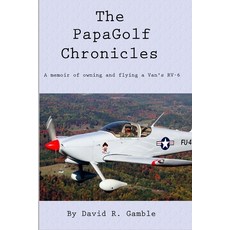 The PapaGolf Chronicles: Memoirs of owning maintaining and flying a Van's RV-6 Paperback, Independently Published