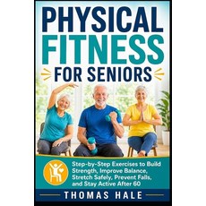 (영문도서)Physical Fitness for Seniors: Step-by-Step Exercises to Build Strength Improve... Paperback, Independently Published, English, 9798259336636