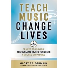 (영문도서)Teach Music Change Lives: 12 Keys to Unlock The Ultimate Music Teachers Success... Paperback, Gloryland Publishing, English, 9781990358234