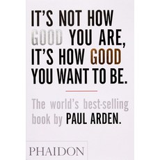 It's Not How Good You Are It's How Good You Want to Be:The world's best-selling book by Paul Arden, Phaidon