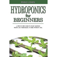 Hydroponics for Beginners: A Step by Step Guide to Start Growing Fruits and Vegetables at Home witho... Paperback, Independently Published