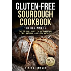 초보자를 위한 텐 프리 사워도우 요리책: 장인의 빵 페이스트리 등 쉽고 맛있는 레시피 - 모두 100% 밀 프리베이킹, 기본