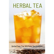 Herbal Tea: Herbal Teas That Will Make You Healthier: Herbal Tea Paperback, Independently Published