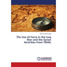 (영문도서)The Use of Force in the Iraq War and the Syrian Airstrikes from TWAIL Paperback, LAP Lambert Academic Publis..., English, 9786209117831