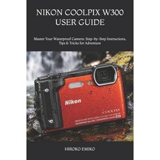 (영문도서)Nikon Coolpix W300 User Guide: Master Your Waterproof Camera: Step-by-Step Instr... Paperback, Independently Published, English, 9798199789578