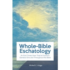 (영문도서) Whole-Bible Eschatology: An End Times View that is Found in Genesis One and Throughout the Bible Paperback, Independently Published, English, 9798716476431