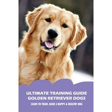 (영문도서) Ultimate Training Guide Golden Retriever Dogs: Learn To Train Raise A Happy & Healthy Dog: T... Paperback, Independently Published, English, 9798548849199