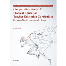 Comparative Study of Physical Education Teacher Education Curriculum between South Korea and China, ZHANG LING 저, 한국문화사