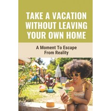 (영문도서) Take A Vacation Without Leaving Your Own Home: A Moment To Escape From Reality: The Holiday I... Paperback, Independently Published, English, 9798542734873