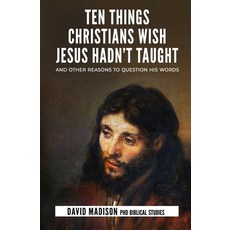 (영문도서) Ten Things Christians Wish Jesus Hadn't Taught: And Other Reasons to Question His Words Paperback, Insighting Growth Publicati..., English, 9781733352086