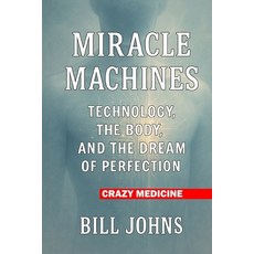 (영문도서)Crazy Medicine - Miracle Machines: Technology the Body and the Dream of Perfec... Paperback, Independently Published, English, 9798272823359